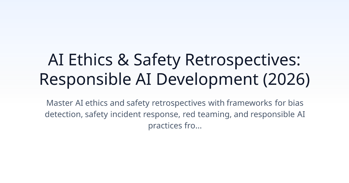 AI Ethics & Safety Retrospectives: Responsible AI Development (2026)