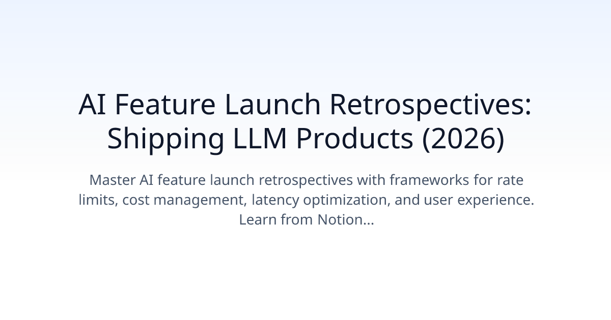 AI Feature Launch Retrospectives: Shipping LLM Products (2026)