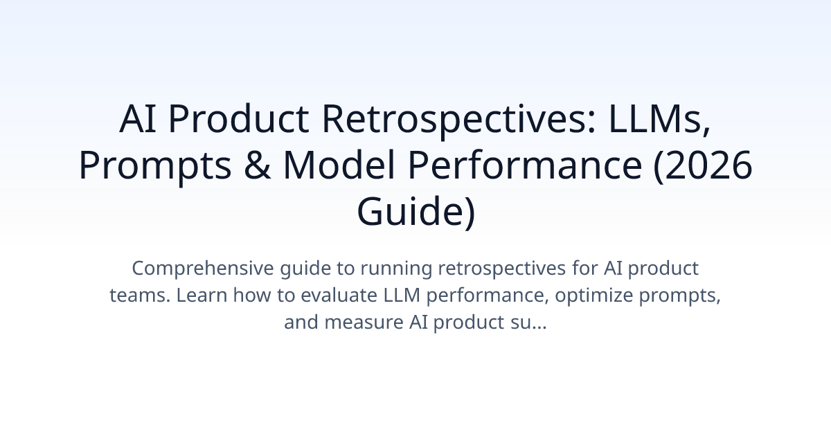 AI Product Retrospectives: LLMs, Prompts & Model Performance (2026)