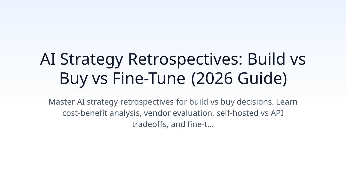 AI Strategy Retrospectives: Build vs Buy vs Fine-Tune (2026 Guide)