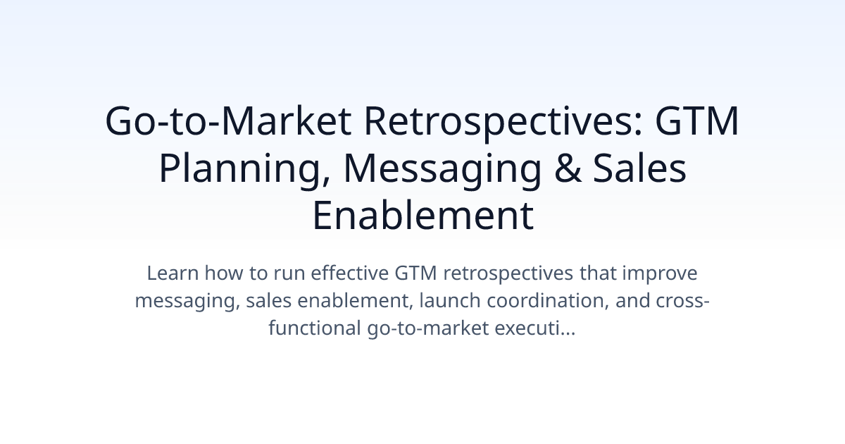 Go-To-Market Retrospectives: GTM Planning, Messaging & Sales Enablement