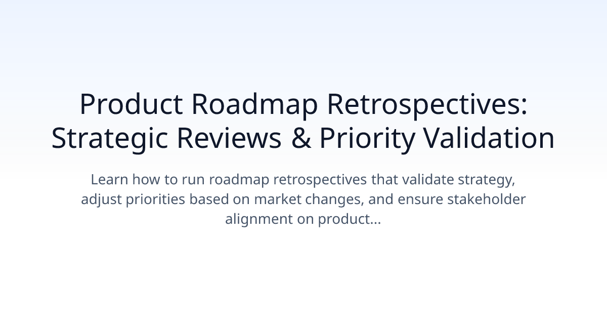 Product Roadmap Retrospectives: Strategic Reviews & Priority Validation