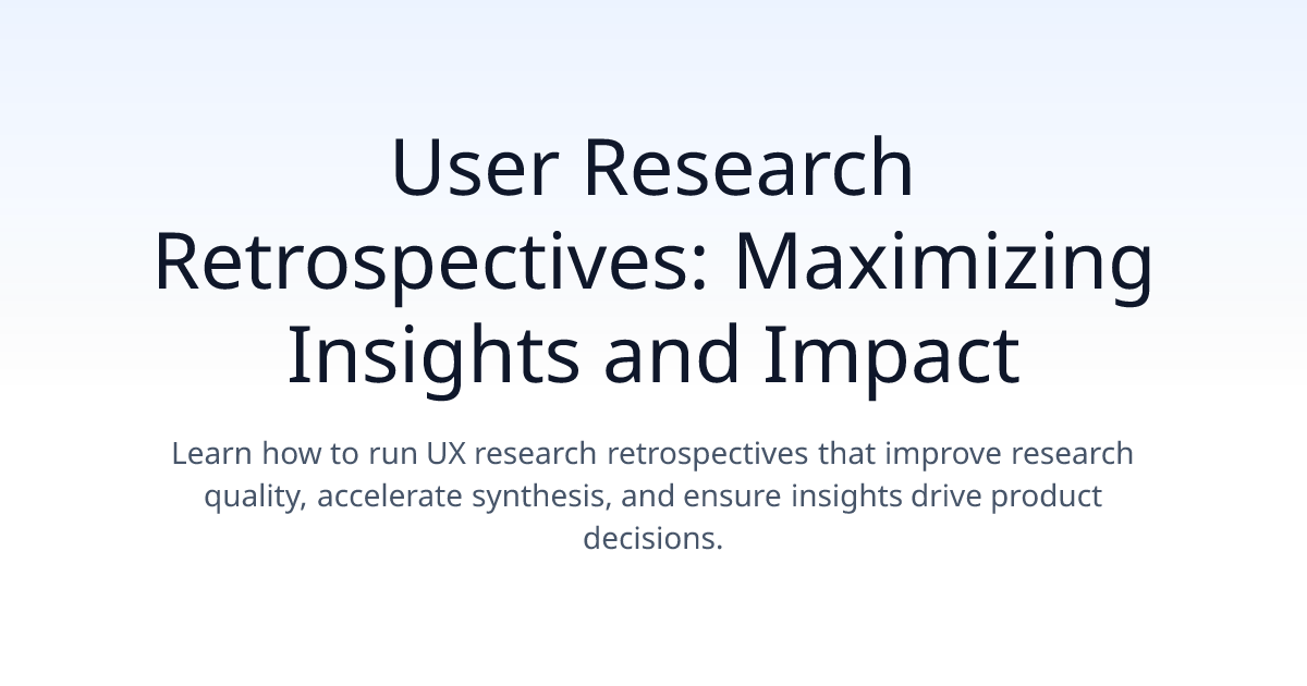 User Research Retrospectives: Maximizing Insights and Impact